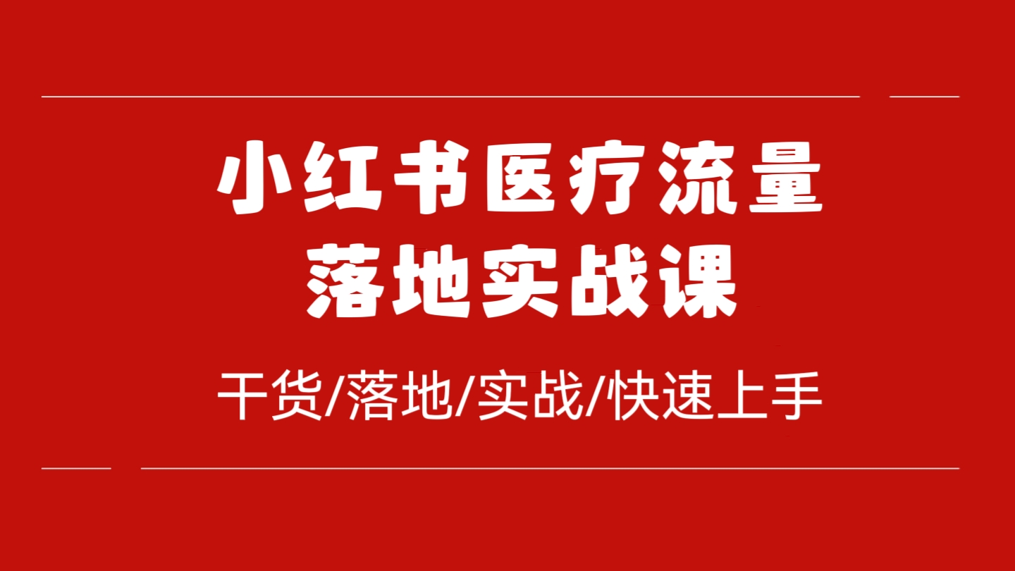 [第1142讲]干货/落地/实战/快速上手！❤️小红书医疗流量落地实战课
