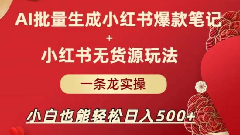 [第1148讲]🤑玩法一条龙实操，小白也能日入500+！㊙️AI批量制造小红书爆款笔记+小红书无货源