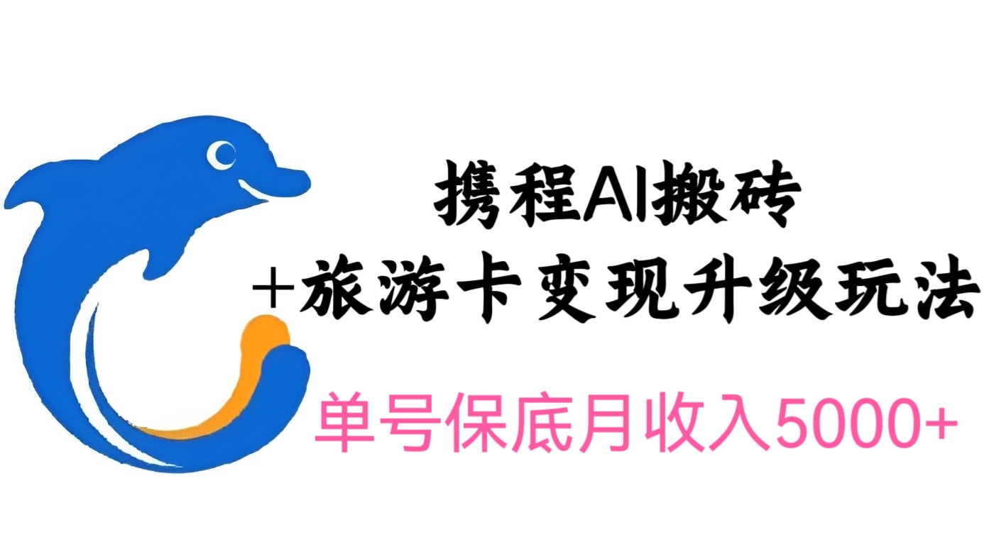 [第1171讲]🤡单号保底月收入5000+！🌵携程AI搬砖+旅游卡变现升级玩法，可做矩阵号