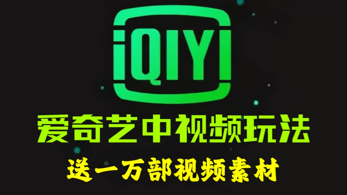 [第1172讲]🍅送一万部视频素材！🤡爱奇艺中视频玩法