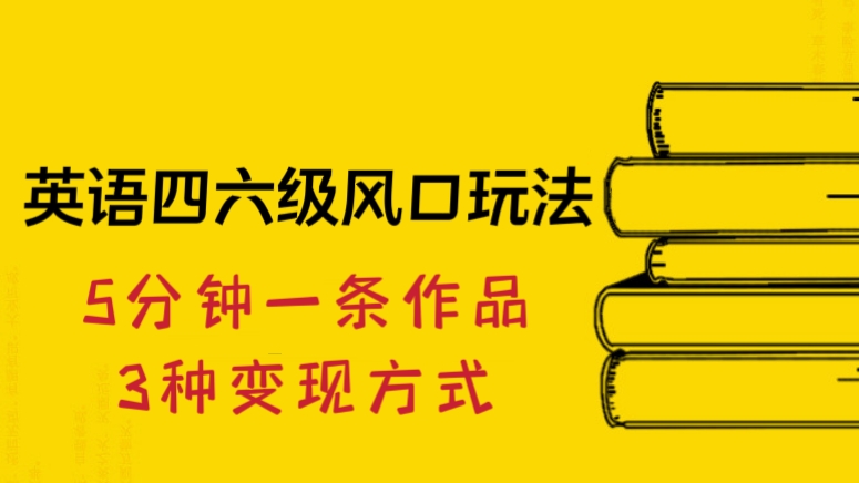 [第2020讲]🔥5分钟一条作品，3种变现方式！🤑英语四六级风口玩法，流量巨大，无需剪辑手机可操作