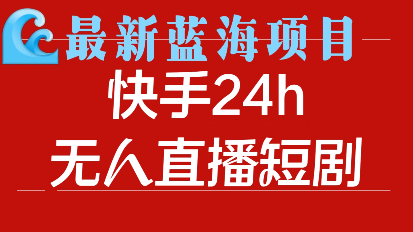 [第2050讲]最新蓝海项目，快手24h无人直播短剧