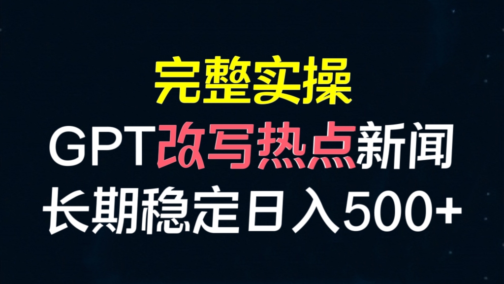 [第2076讲]完整实操GPT改写热点新闻，长期稳定日入500+