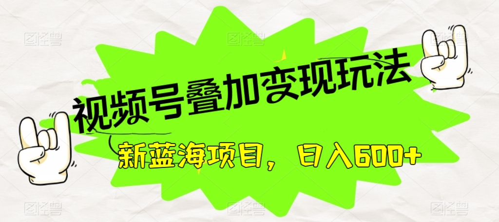 [第2098讲]新蓝海项目，日入600+，视频号叠加变现玩法