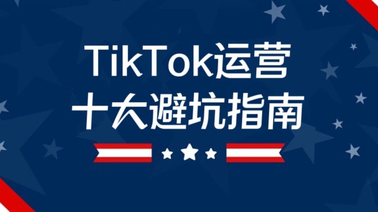 [第2101讲]TikTok运营十大避坑指南