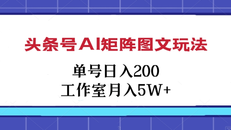 [第2130讲]头条号AI矩阵图文玩法，单号日入200+工作室月入5W+