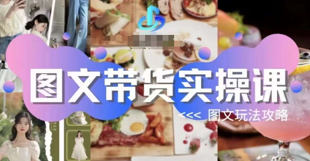 [第2133讲]最全的图文带货实操课，图文带货攻略玩法