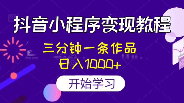 [第2189讲]抖音小程序变现保姆级教程，三分钟一条作品，轻松日入1000+
