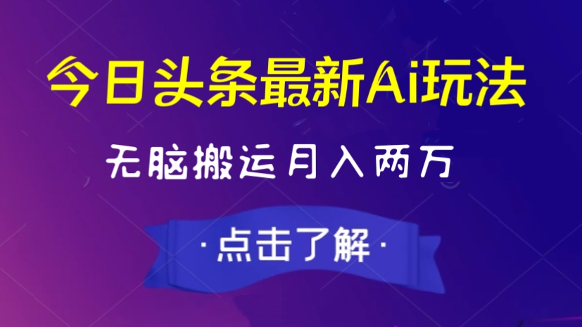 [第2190讲]今日头条最新Ai玩法，无脑搬运文章月入两万！可多号操作