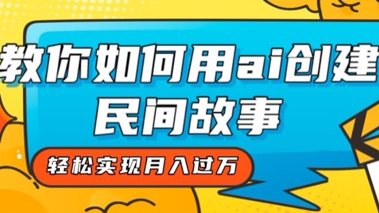 [第2218讲]AI创建民间故事全新思路，轻松实现月入过万
