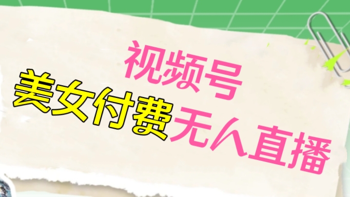 [第2228讲]视频号美女付费无人直播，轻松日入500+