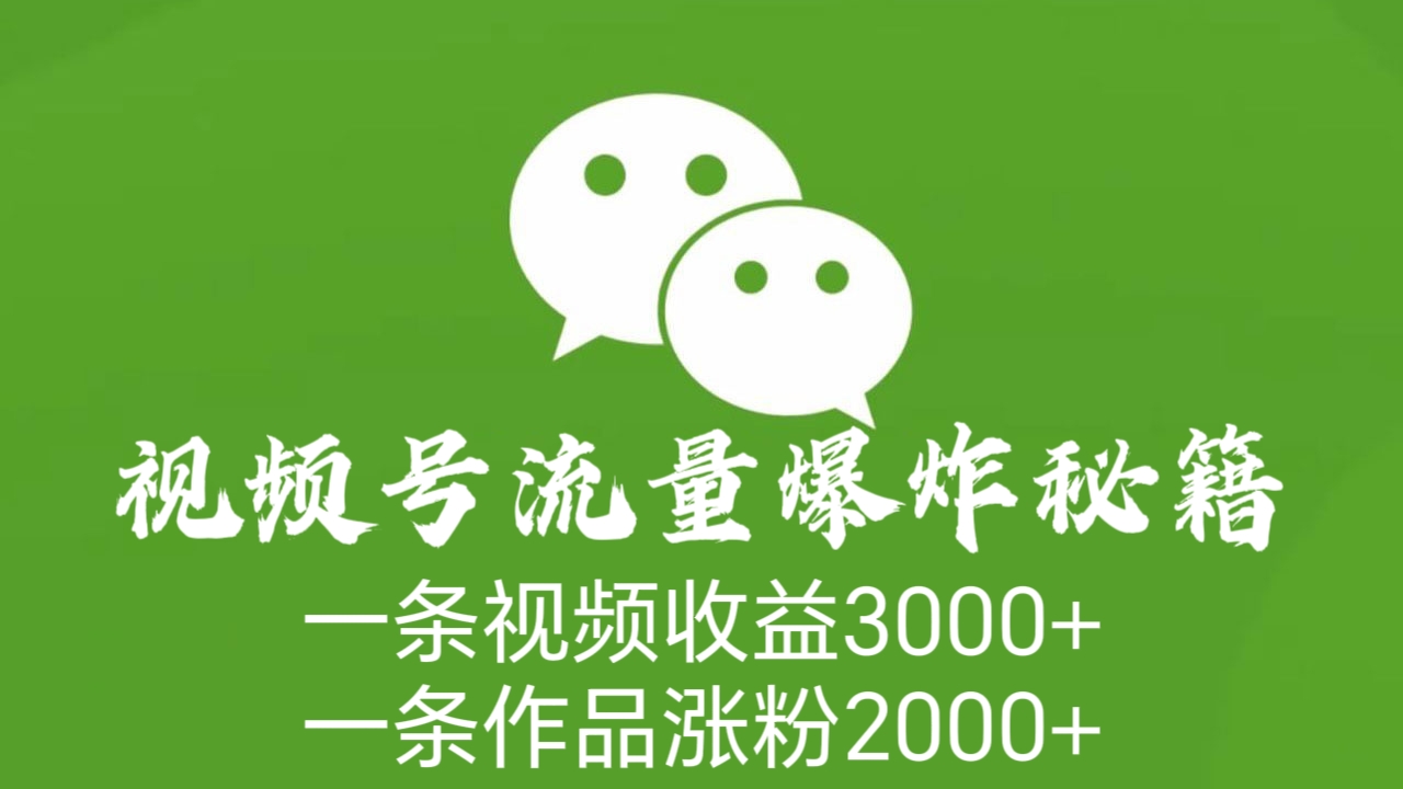 [第2245讲]一条视频收益3000+，一条作品涨粉2000+！视频号流量爆炸秘籍