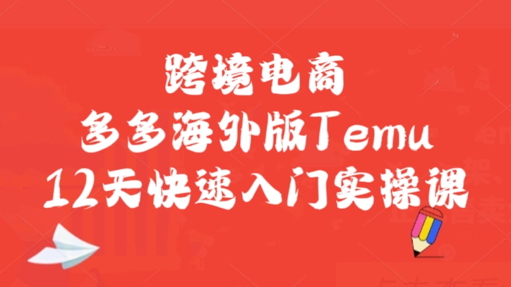 [第2249讲]跨境电商多多海外版Temu12天快速入门实操课（入驻、上架、审版、核价、备货、正式售卖全流程）