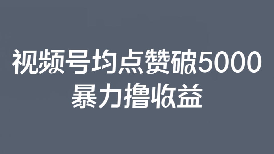 [第2259讲]❤️视频号均点赞破5000，暴力撸收益