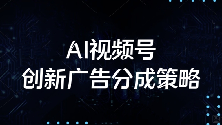 [第2260讲]AI视频号创新广告分成策略