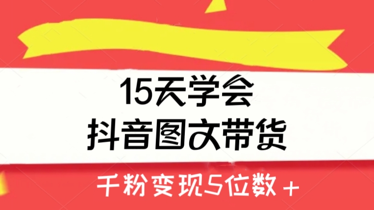 [第2262讲]【保姆级教程】15天学会抖音图文带货，千粉变现5位数＋