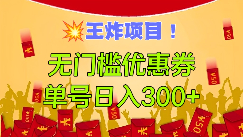 [第2300讲]王炸项目！无门槛优惠券，单号日入300+，无需经验直接上手
