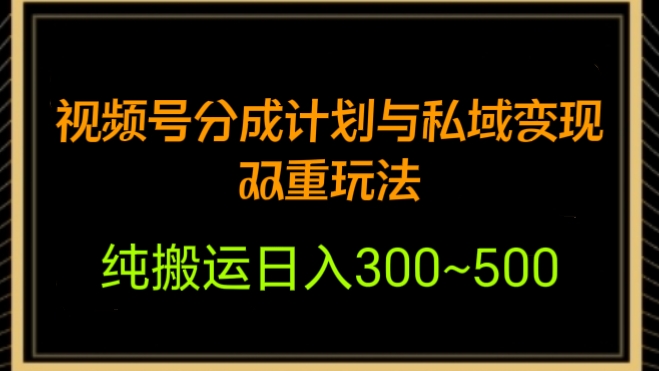 [第2333讲]纯搬运日入300~500！视频号分成计划与私域变现双重玩法