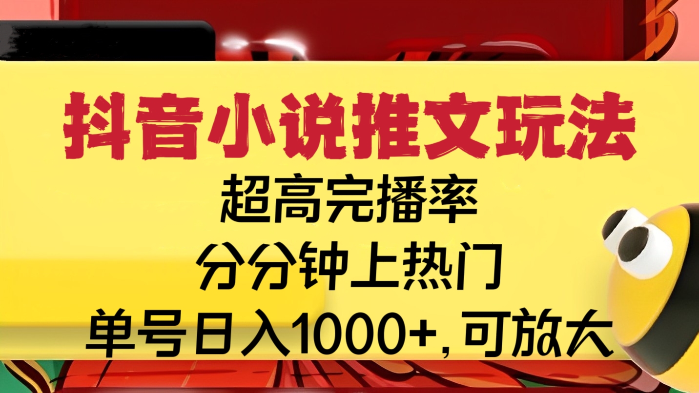 [第2375讲]【附785G视频素材】超高完播率、分分钟上热门！抖音小说推文玩法，单号日入1000+，可放大