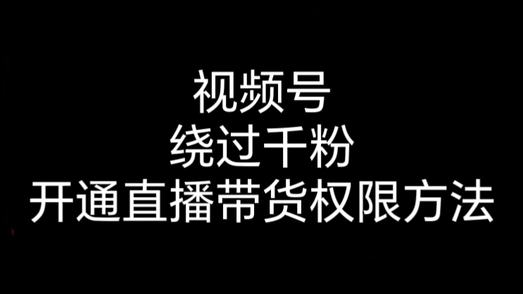 [第2381讲]视频号绕过千粉开通直播带货权限方法