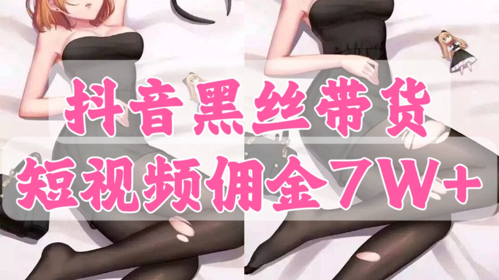 [第2401讲]抖音黑丝带货，短视频佣金7W+
