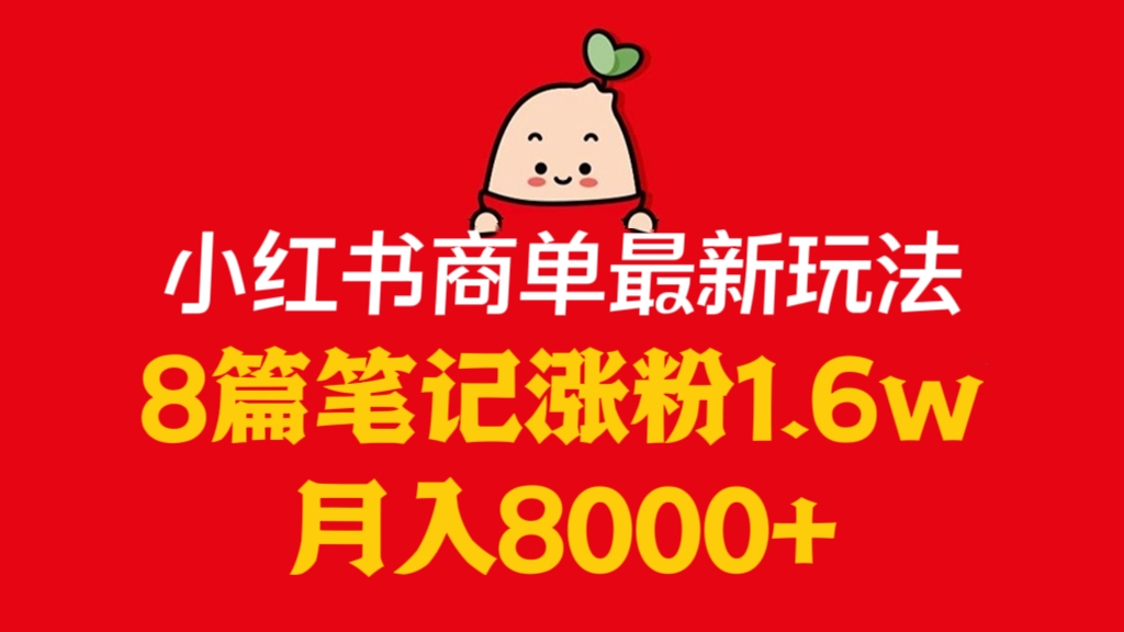 [第2408讲]8篇笔记涨粉1.6w，月入8000+！小红书商单最新玩法