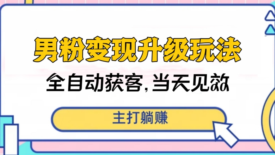 [第2455讲]男粉变现升级玩法，日入1000+！全自动获客渠道，当天见效（详细教程+软件+小姐姐图片和视频素材）