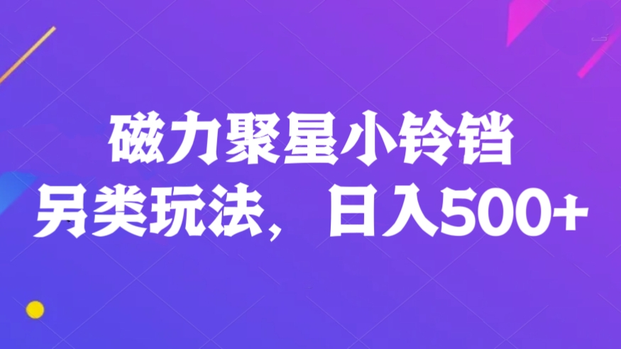 [第2460讲]磁力聚星小铃铛另类玩法，日入500+