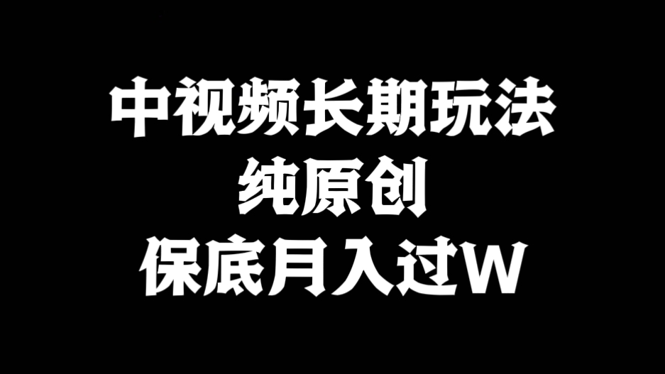 [第2467讲]中视频长期玩法，简单上手纯原创，保底月入过W
