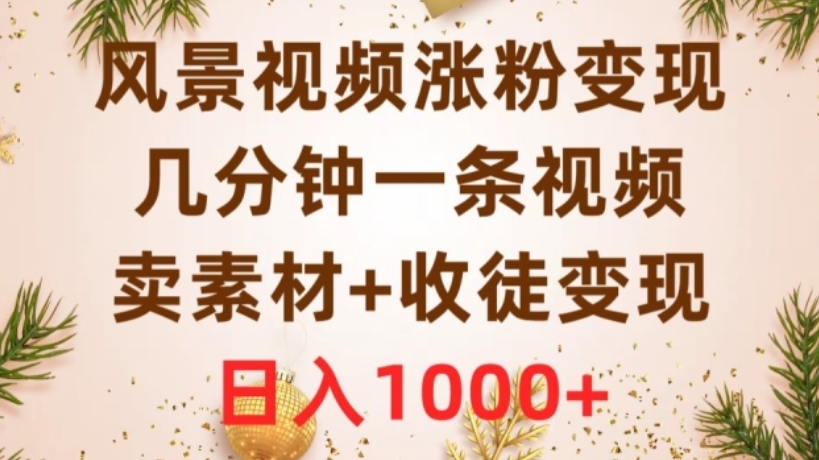 [第2479讲]卖素材+收徒变现，日入1000+！风景视频涨粉变现，几分钟一条视频