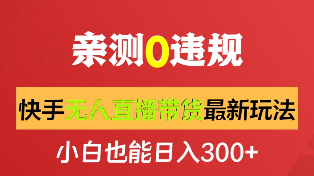 [第2509讲]❤️亲测0违规，小白也能日入300+！快手无人直播带货最新玩法