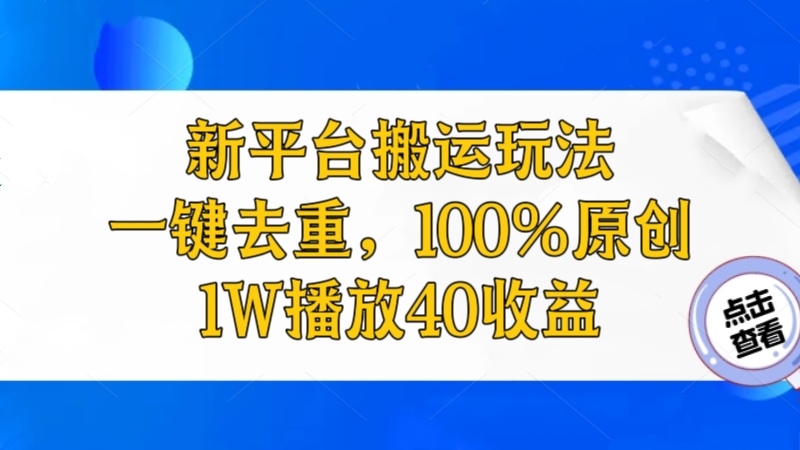 [第2540讲]❤️亲测！新平台搬运玩法，一键去重，100%原创，1W播放40收益