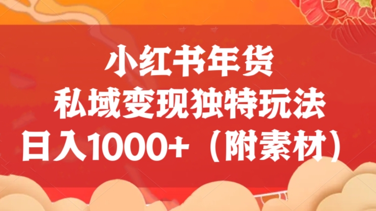 [第2541讲]【小白必备项目】小红书年货私域变现独特玩法，日入1000+（附素材）