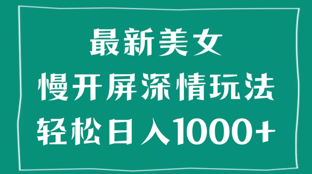 [第2549讲]最新美女慢开屏深情玩法，轻松日入1000+