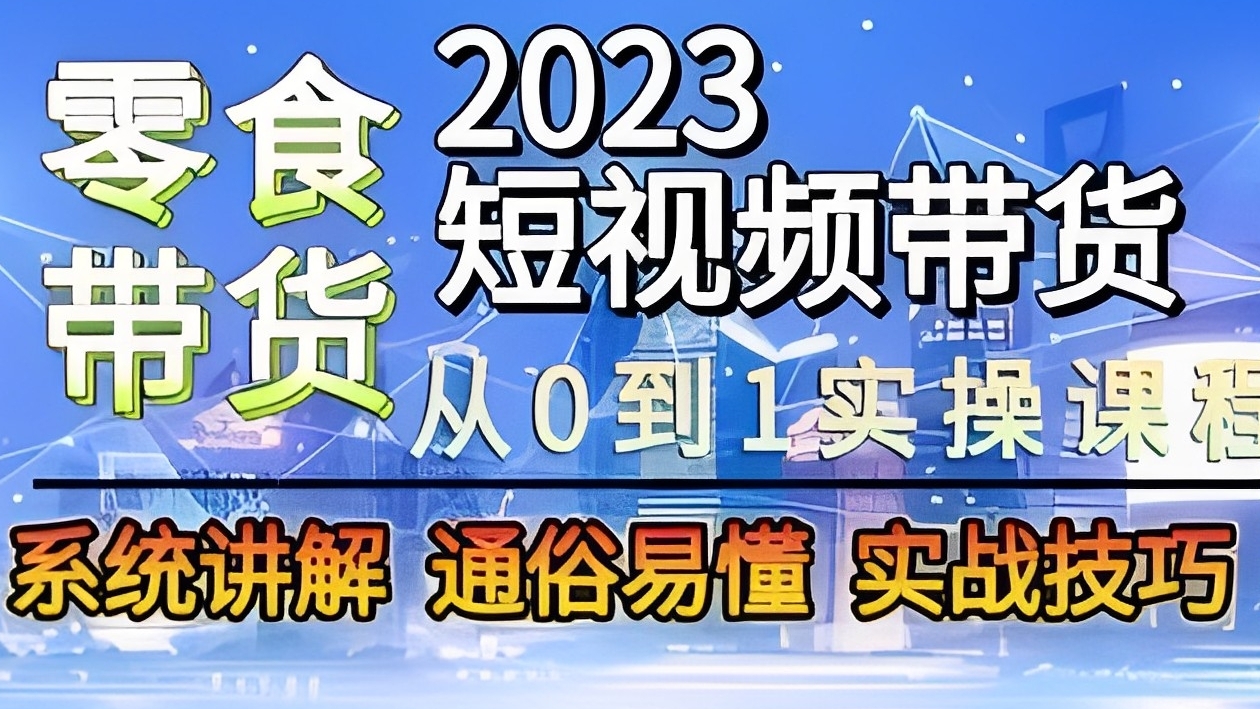 [第2555讲]2023短视频带货-零食赛道实操课程