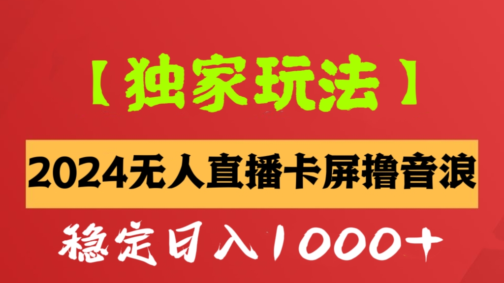 [第2570讲]【独家玩法】2024无人直播卡屏撸音浪，无需看守，稳定日入1000+