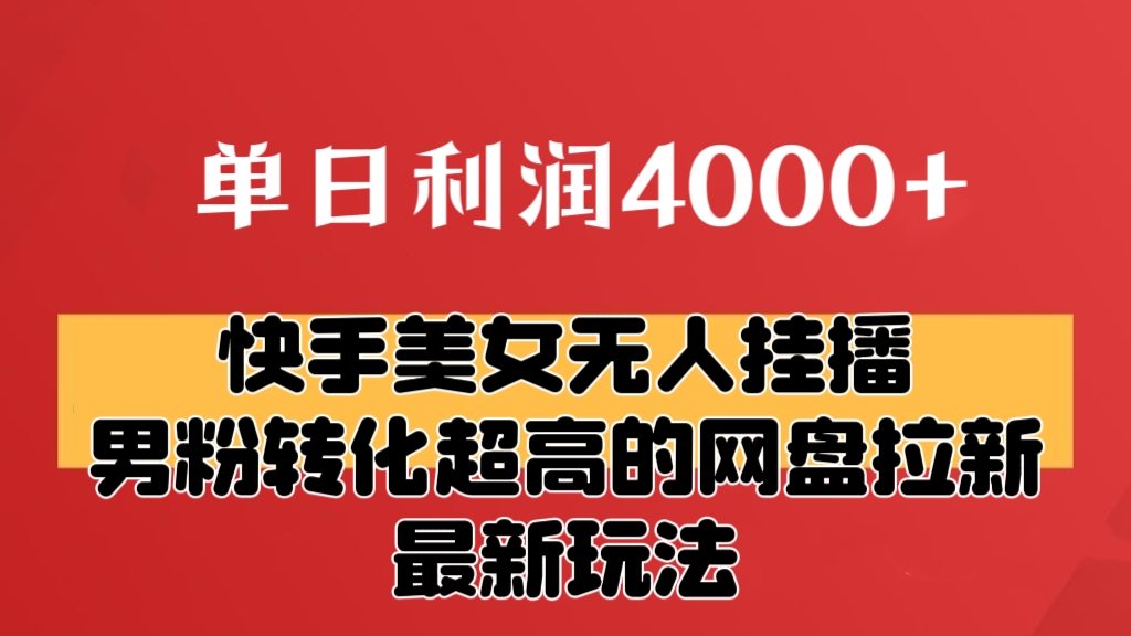 [第2575讲]单日利润4000+！快手美女无人挂播，男粉转化超高的网盘拉新独家玩法