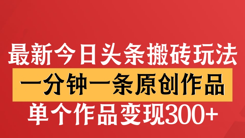 [第2586讲]推荐❤️最新今日头条搬砖玩法，一分钟一条原创作品，单个作品变现300+