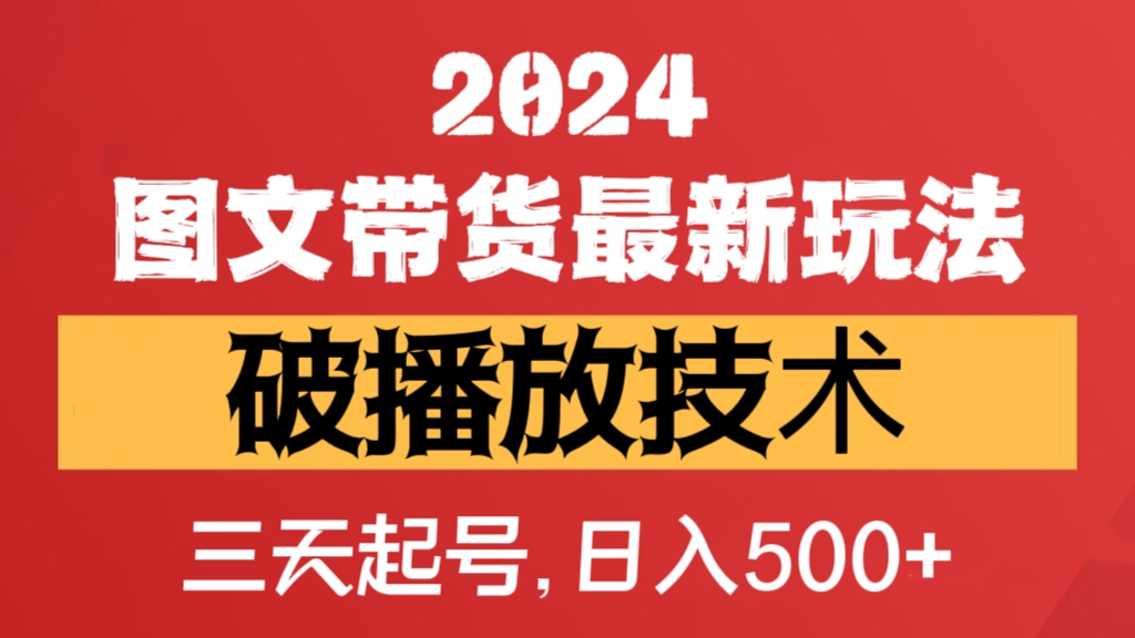 [第2598讲]2024图文带货最新玩法+破播放技术，三天起号，日入500+