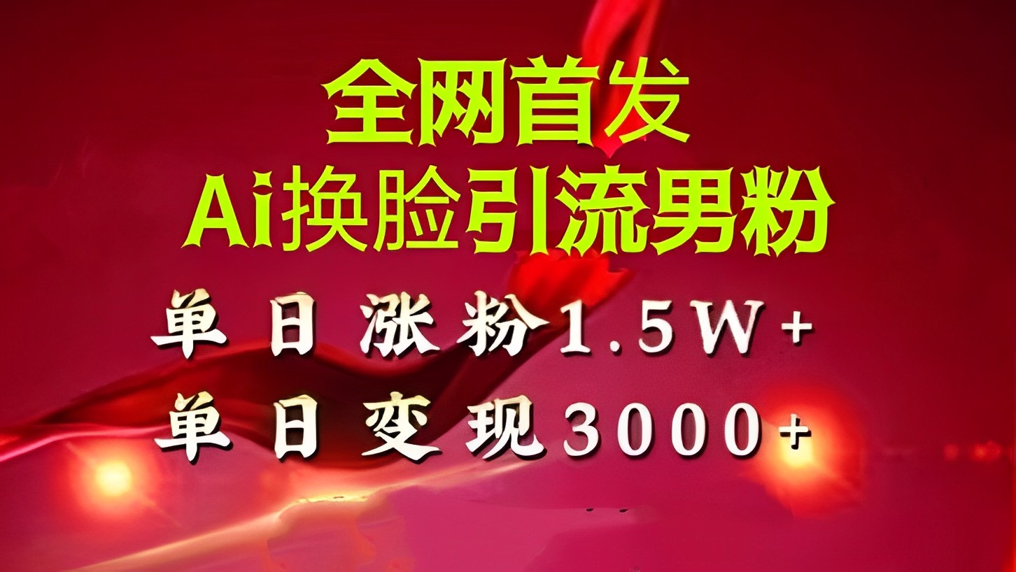 [第2613讲]【❤️全网首发】Ai换脸引流男粉，单日涨粉1.5w+，单日变现3000+