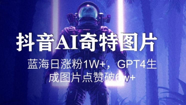 [第2648讲]抖音AI奇特图片玩法，蓝海日涨粉1W+，点赞破6w+