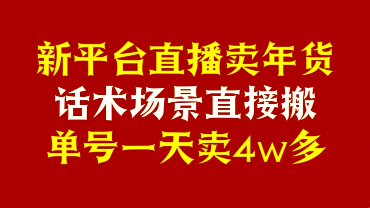 [第2654讲]【年末红利】新平台直播卖年货，话术场景直接搬，单号一天卖4w多