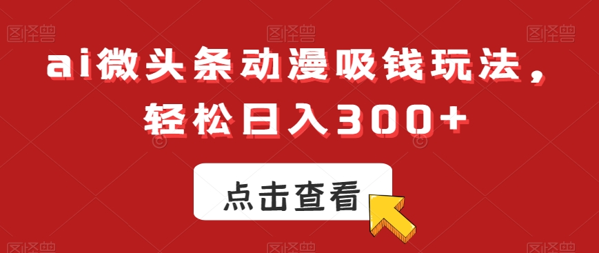 [第2657讲]ai微头条动漫赚钱玩法，日入300+