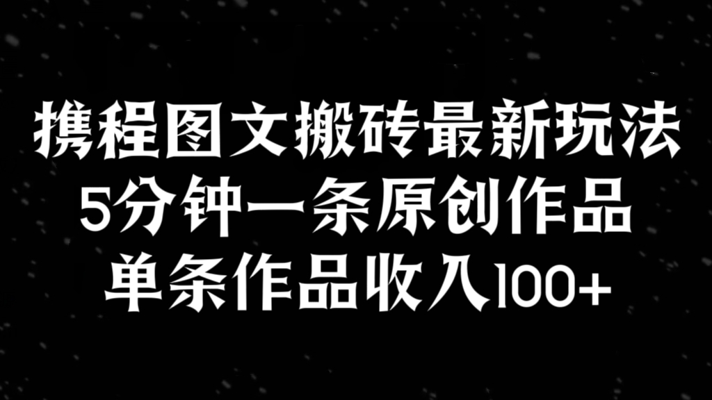 [第2659讲]【小白必做】携程图文搬砖最新玩法，5分钟一条原创作品，单条作品收入100+