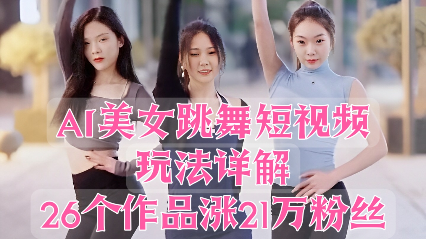 [第2675讲]AI美女跳舞短视频玩法详解，26个作品涨21万粉丝