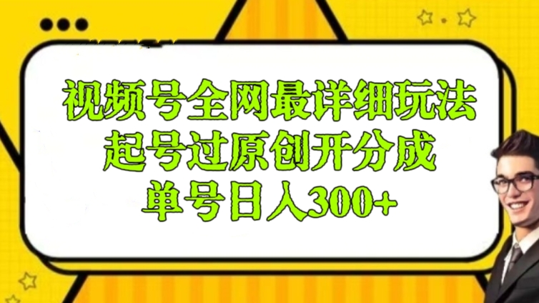 [第2688讲]视频号全网最详细玩法，起号过原创开分成，单号日入300+
