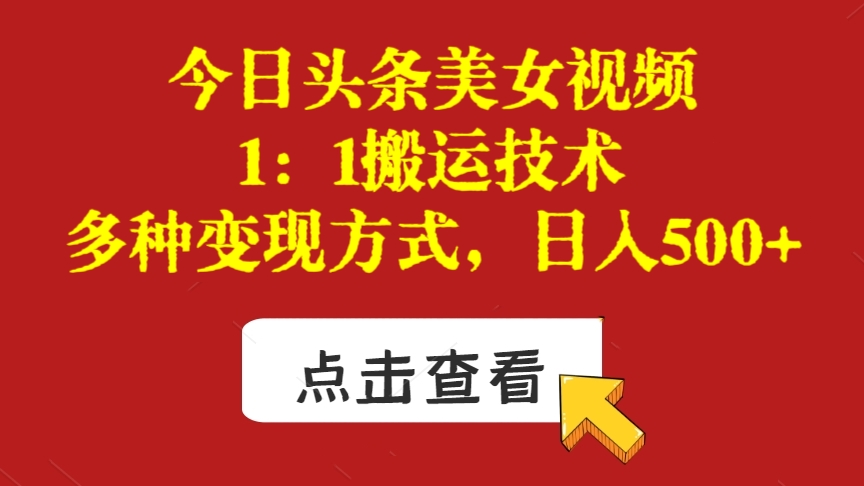[第2700讲]今日头条美女视频1：1搬运技术，多种变现方式，日入500+
