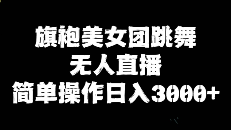 [第2705讲]【❤️独家实操教程】旗袍美女团跳舞无人直播，简单操作日入3000+