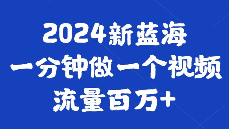 [第2706讲]2024新蓝海，一分钟做一个视频，流量百万+