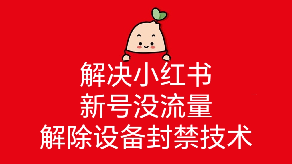 [第2728讲]【实操教程】解决小红书新号没流量、解除设备封禁技术